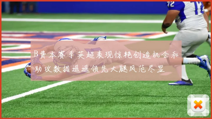 B费本赛季英超表现惊艳创造机会和助攻数据遥遥领先大腿风范尽显