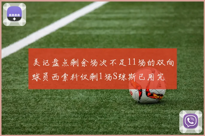 美记盘点剩余场次不足11场的双向球员西索科仅剩1场S琼斯已用完