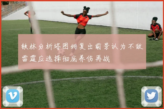 铁林分析塔图姆复出前景认为不敌雷霆应选择彻底养伤再战