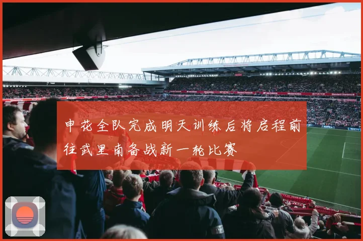 申花全队完成明天训练后将启程前往武里南备战新一轮比赛