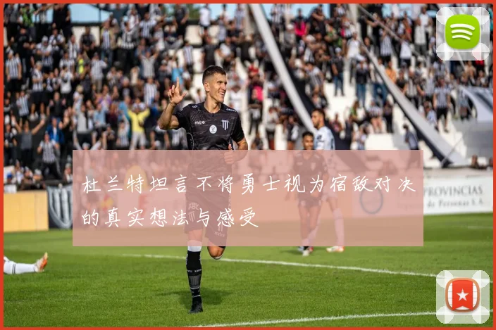杜兰特坦言不将勇士视为宿敌对决的真实想法与感受
