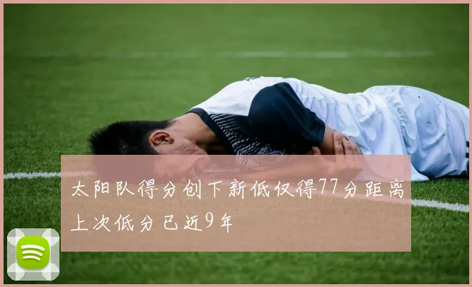 太阳队得分创下新低仅得77分距离上次低分已近9年