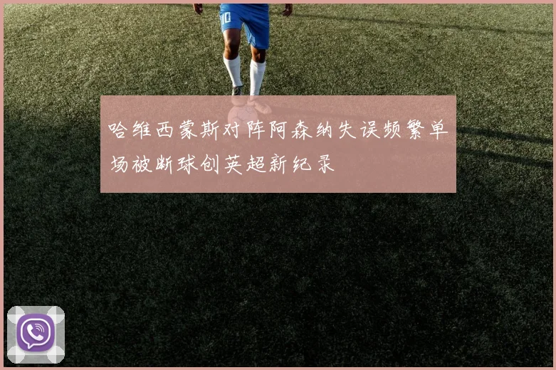 哈维西蒙斯对阵阿森纳失误频繁单场被断球创英超新纪录