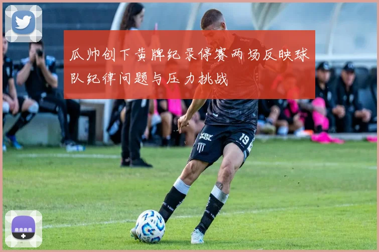 瓜帅创下黄牌纪录停赛两场反映球队纪律问题与压力挑战