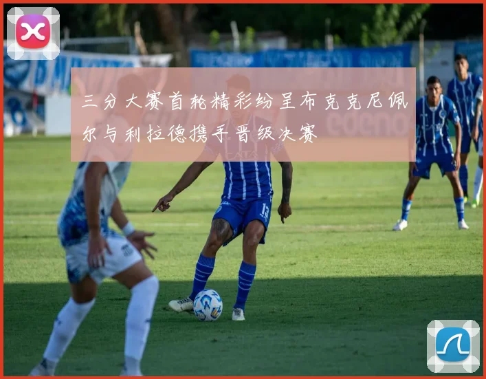三分大赛首轮精彩纷呈布克克尼佩尔与利拉德携手晋级决赛