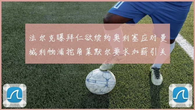 法尔克曝拜仁欲续约奥利塞应对曼城利物浦挖角莱默尔要求加薪引关注