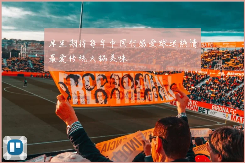 库里期待每年中国行感受球迷热情最爱传统火锅美味