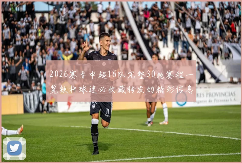 2026赛季中超16队完整30轮赛程一览铁杆球迷必收藏转发的精彩信息